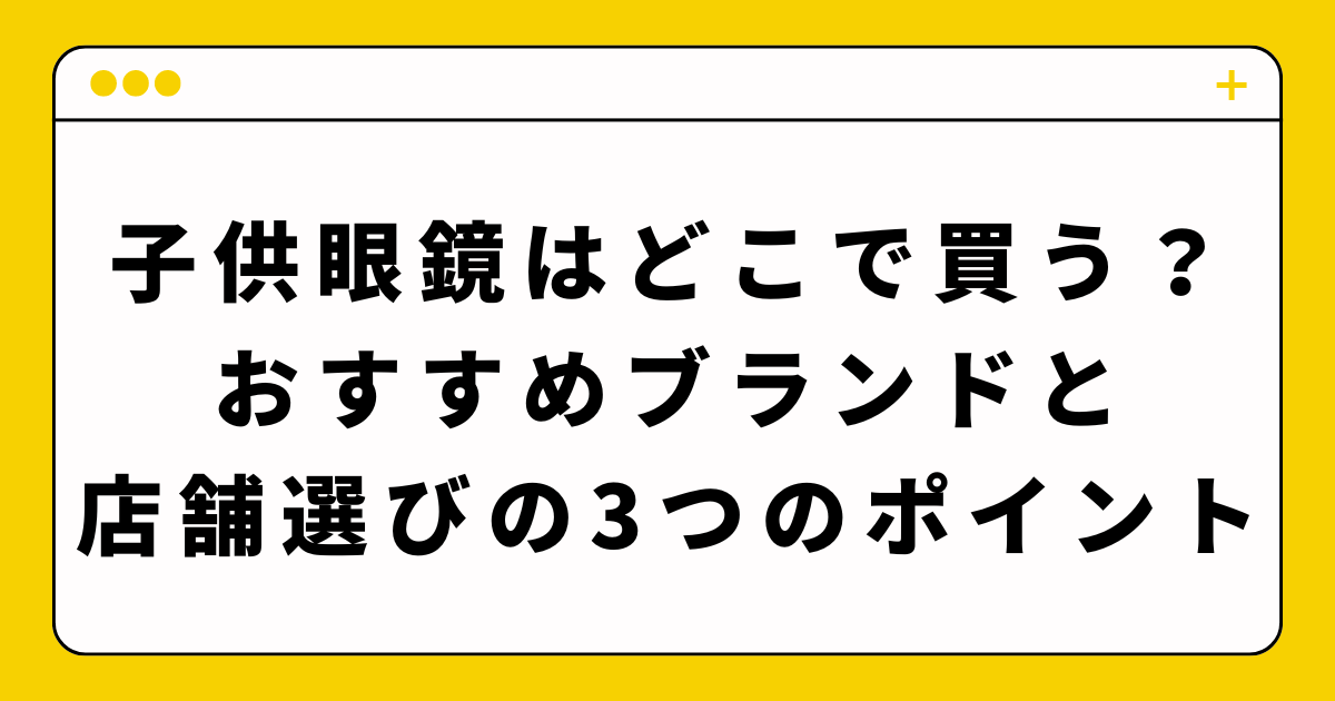 子供眼鏡はどこで買う？失敗しない3つの店舗選びのポイント