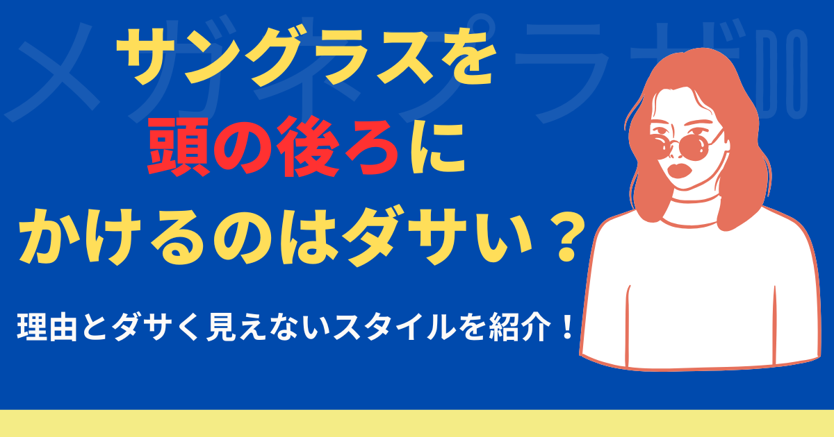 「サングラスを頭の後ろにかけるのはダサい？」理由とダサく見えないスタイルも紹介！
