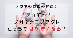 【プロ解説】メガネとコンタクトどっちが目が悪くなる？